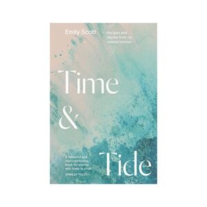 Time & Tide Cookbook: Recipes + Stories from my Coastal Kitchen by Emily Scott